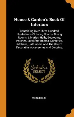 House & Garden's Book of Interiors: - House & Garden's Book Of Interiors: Containing Over Three Hundred Illustrations Of Living Rooms, Dining Rooms, Libraries, Halls, Bedrooms, Porches, Br