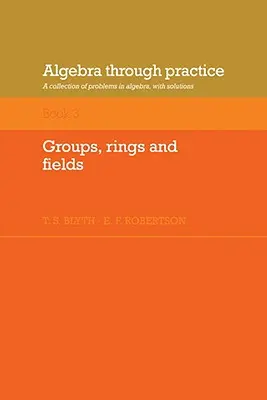 Algebra Through Practice: Volume 3, Groups, Rings and Fields: A Collection of Problems in Algebra with Solutions (Algebrai problémák gyűjteménye megoldásokkal) - Algebra Through Practice: Volume 3, Groups, Rings and Fields: A Collection of Problems in Algebra with Solutions