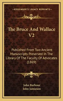 A Bruce és Wallace V2: Az ügyvédi kar könyvtárában őrzött két ősi kéziratból (1869) - The Bruce And Wallace V2: Published From Two Ancient Manuscripts Preserved In The Library Of The Faculty Of Advocates (1869)