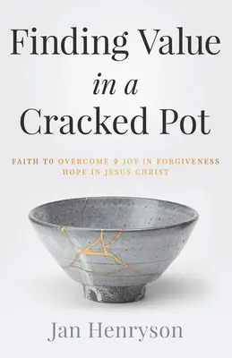 Értéket találni egy repedt fazékban: Hit, amely legyőz + öröm a megbocsátásban + remény Jézus Krisztusban - Finding Value in a Cracked Pot: Faith that Overcomes + Joy in Forgiveness + Hope in Jesus Christ