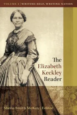 The Elizabeth Keckley Reader, 1. kötet: Writing Self, Writing Nation (Az én írása, a nemzet írása) - The Elizabeth Keckley Reader, Vol. 1: Writing Self, Writing Nation