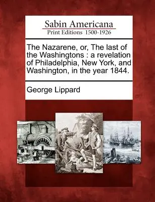 A nazarénus, avagy az utolsó Washingtonok: Philadelphia, New York és Washington feltárása az 1844-es évben. - The Nazarene, Or, the Last of the Washingtons: A Revelation of Philadelphia, New York, and Washington, in the Year 1844.