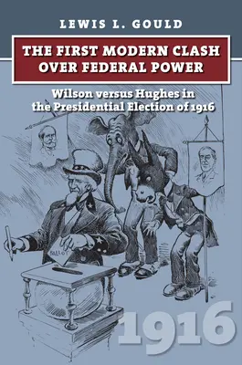 Az első modern összecsapás a szövetségi hatalomért: Wilson kontra Hughes az 1916-os elnökválasztáson - The First Modern Clash Over Federal Power: Wilson Versus Hughes in the Presidential Election of 1916