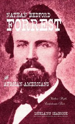 Nathan Bedford Forrest és az afroamerikaiak: A jenki mítosz, konföderációs tény - Nathan Bedford Forrest and African-Americans: Yankee Myth, Confederate Fact