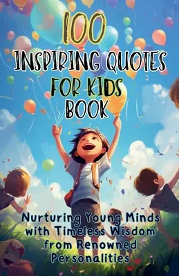 100 inspiráló idézet gyerekeknek könyv: Nurturing Young Minds with Timeless Wisdom from Renowned Personalities (Fiatal elmék táplálása neves személyiségek időtlen bölcsességeivel)