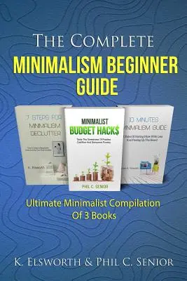 A teljes minimalizmus kezdő útmutató: Végső minimalista összeállítás 3 könyvből - The Complete Minimalism Beginner Guide: Ultimate Minimalist Compilation Of 3 Books