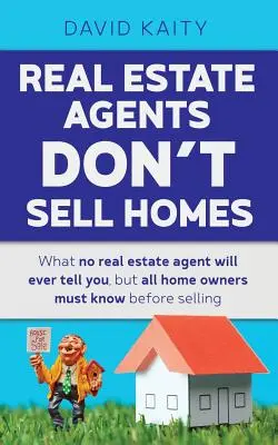 Az ingatlanügynökök nem adnak el lakásokat: Amit egyetlen ingatlanügynök sem fog elmondani, de minden lakástulajdonosnak tudnia kell eladás előtt - Real Estate Agents Don't Sell Homes: What no real estate agent will ever tell you, but all home owners must know before selling