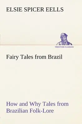 Tündérmesék Brazíliából: Hogyan és miért Mesék a brazil néphagyományból - Fairy Tales from Brazil How and Why Tales from Brazilian Folk-Lore
