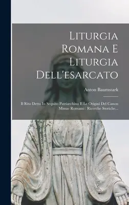 Liturgia Romana E Liturgia Dell'esarcato: Il Rito Detto In Sequito Patriarchino E Le Origini Del Canon Missae Romano: Ricerche Storiche...