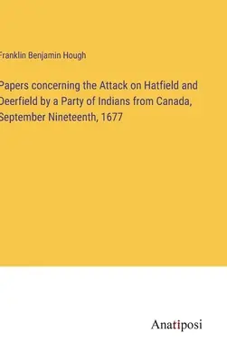 Iratok a Hatfield és Deerfield elleni, 1677. szeptember tizenkilencedikén Kanadából érkező indiánok támadásával kapcsolatban - Papers concerning the Attack on Hatfield and Deerfield by a Party of Indians from Canada, September Nineteenth, 1677