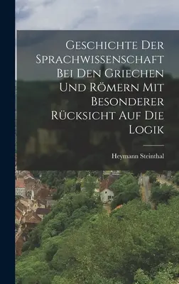 Geschichte der Sprachwissenschaft bei den Griechen und Rmern mit Besonderer Rcksicht auf die Logik