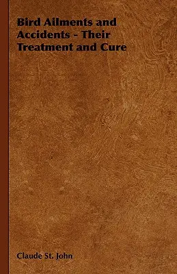 Madárbetegségek és balesetek - kezelésük és gyógyításuk - Bird Ailments and Accidents - Their Treatment and Cure