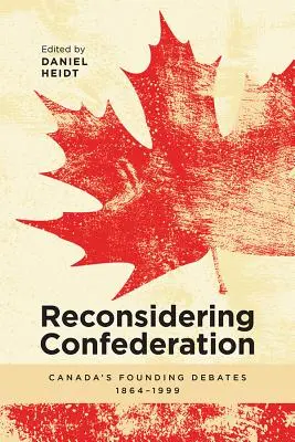 A konföderáció újragondolása: Kanada alapítási vitái, 1864-1999 - Reconsidering Confederation: Canada's Founding Debates, 1864-1999