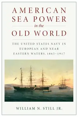 Amerikai tengeri hatalom az Óvilágban: Az Egyesült Államok haditengerészete az európai és közel-keleti vizeken, 1865-1917 - American Sea Power in the Old World: The United States Navy in European and Near Eastern Waters, 1865-1917