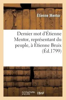 Dernier Mot d'tienne Mentor, Reprsentant Du Peuple, tienne Bruix, Ministre de la Marine: Et Des Colonies - Dernier Mot d'tienne Mentor, Reprsentant Du Peuple,  tienne Bruix, Ministre de la Marine: Et Des Colonies