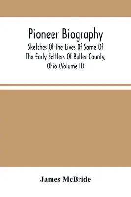 Úttörő életrajz: Vázlatok az ohiói Butler megye néhány korai telepesének életéről (Ii. kötet) - Pioneer Biography: Sketches Of The Lives Of Some Of The Early Settlers Of Butler County, Ohio (Volume Ii)