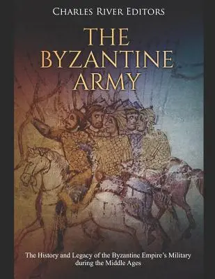 A bizánci hadsereg: A Bizánci Birodalom középkori hadseregének története és öröksége - The Byzantine Army: The History and Legacy of the Byzantine Empire's Military during the Middle Ages