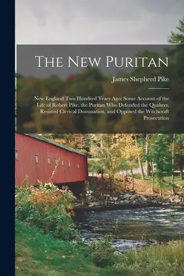 Az új puritán: New England Two Hundred Years Ago; Some Account of the Life of Robert Pike, the Puritan Who Defended the Quakers, Resi - The New Puritan: New England Two Hundred Years Ago; Some Account of the Life of Robert Pike, the Puritan Who Defended the Quakers, Resi