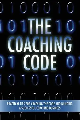 A coaching kód: Gyakorlati tippek a kód feltöréséhez és egy sikeres coaching vállalkozás felépítéséhez - The Coaching Code: Practical tips for cracking the code and building a successful Coaching Business