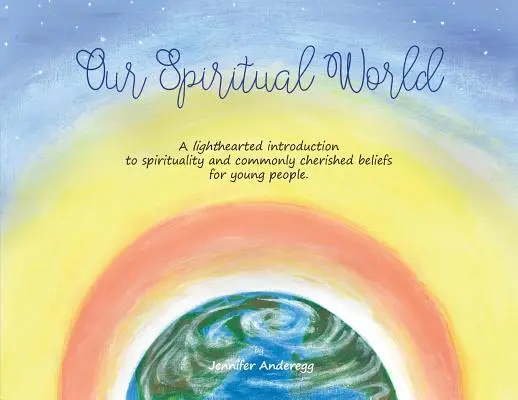 Szellemi világunk: Könnyed bevezetés a spiritualitásba és a közösen dédelgetett hitekbe fiataloknak - Our Spiritual World: A lighthearted introduction to spirituality and commonly cherished beliefs for young people