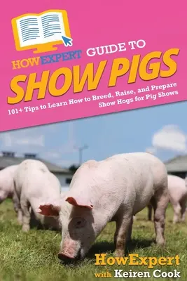 HowExpert Guide to Show Pigs: 101+ tipp, hogy megtanulja, hogyan kell tenyészteni, nevelni és felkészíteni a sertéskiállításokra a kiállítási sertéseket - HowExpert Guide to Show Pigs: 101+ Tips to Learn How to Breed, Raise, and Prepare Show Hogs for Pig Shows