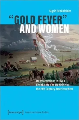 Az aranyláz és a nők: Az élet, az egészségügy és az orvostudomány átalakulása a 19. századi amerikai Nyugaton - Gold Fever and Women: Transformations in Lives, Health Care and Medicine in the 19th Century American West