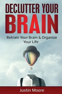 Declutter Your Brain: Retrain Your Brain & Organize Your Life: Retrain Your Brain & Organize Your Life (Az agyad átképzése és az életed megszervezése) - Declutter Your Brain: Retrain Your Brain & Organize Your Life: Retrain Your Brain & Organize Your Life