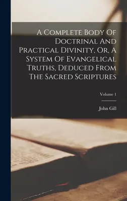 A teljes doktrinális és gyakorlati istenismeret, avagy a Szentírásból levezetett evangéliumi igazságok rendszere; 1. kötet - A Complete Body Of Doctrinal And Practical Divinity, Or, A System Of Evangelical Truths, Deduced From The Sacred Scriptures; Volume 1