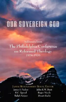 A mi szuverén Istenünk: A philadelphiai református teológiai konferencia beszédei - Our Sovereign God: Addresses from the Philadelphia Conference on Reformed Theology