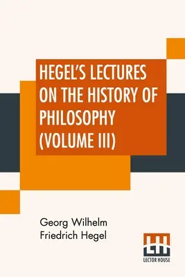 Hegel előadásai a filozófia történetéről (III. kötet): Három kötetben - III. kötet. Trans. Német nyelvből E. S. Haldane, Frances H. Simson - Hegel's Lectures On The History Of Philosophy (Volume III): In Three Volumes - Vol. III. Trans. From The German By E. S. Haldane, Frances H. Simson