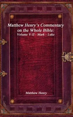 Matthew Henry kommentárja a teljes Bibliához: V-II. kötet - Márk - Lukács - Matthew Henry's Commentary on the Whole Bible: Volume V-II - Mark - Luke