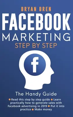 Facebook Marketing lépésről lépésre: Útmutató a Facebook-hirdetésekről, amely megtanítja, hogyan adhatsz el bármit a Facebookon keresztül - Facebook Marketing Step by Step: The Guide on Facebook Advertising That Will Teach You How To Sell Anything Through Facebook