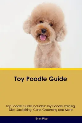 Toy Poodle Guide Toy Poodle Guide Includes: Toy Poodle Training, Diet, Socializing, Care, Grooming, és még sok más - Toy Poodle Guide Toy Poodle Guide Includes: Toy Poodle Training, Diet, Socializing, Care, Grooming, and More