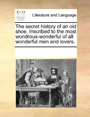 Egy régi cipő titkos története. A Legcsodálatosabb Csodálatosabb Minden Csodálatos Férfiak és Szerelmesek Legcsodálatosabbja számára. - The Secret History of an Old Shoe. Inscribed to the Most Wondrous-Wonderful of All Wonderful Men and Lovers.