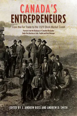 Kanada vállalkozói: A szőrmekereskedelemtől az 1929-es tőzsdei összeomlásig: Portrék a Kanadai Életrajzi Lexikonból - Canada's Entrepreneurs: From The Fur Trade to the 1929 Stock Market Crash: Portraits from the Dictionary of Canadian Biography