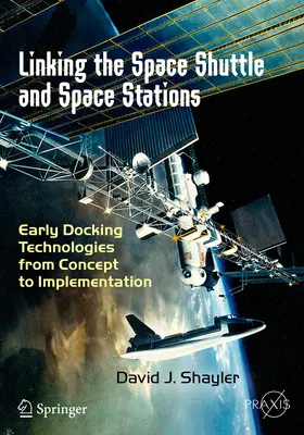 Az űrsikló és az űrállomások összekapcsolása: Korai dokkolási technológiák a koncepciótól a megvalósításig - Linking the Space Shuttle and Space Stations: Early Docking Technologies from Concept to Implementation