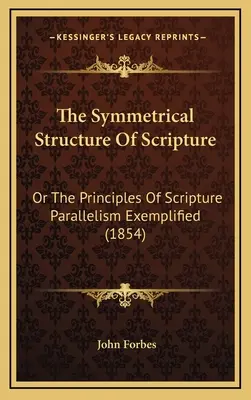 A Szentírás szimmetrikus szerkezete: Or The Principles Of Scripture Parallelism Exemplified (1854) - The Symmetrical Structure Of Scripture: Or The Principles Of Scripture Parallelism Exemplified (1854)