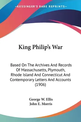 Fülöp király háborúja: Massachusetts, Plymouth, Rhode Island és Connecticut levéltárai és feljegyzései, valamint korabeli levelek alapján An - King Philip's War: Based On The Archives And Records Of Massachusetts, Plymouth, Rhode Island And Connecticut And Contemporary Letters An
