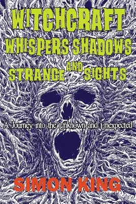 Boszorkányság, suttogások, árnyékok és különös látványok: Utazás az ismeretlenbe és a váratlanba - Witchcraft, Whispers, Shadows and Strange Sights: A Journey into the Unknown and Unexpected