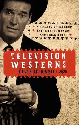 Televíziós westernek: Hat évtizednyi seriff a Sagebrushban, a Scalawags és az Old Sidewinders - Television Westerns: Six Decades of Sagebrush Sheriffs, Scalawags, and Sidewinders