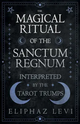 A Sanctum Regnum mágikus rituáléja - a Tarot-trumpok értelmezésében - The Magical Ritual of the Sanctum Regnum - Interpreted by the Tarot Trumps