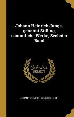 Johann Heinrich Jung, nevezett Stilling, smmtliche Werke, Sechster Band - Johann Heinrich Jung's, genannt Stilling, smmtliche Werke, Sechster Band