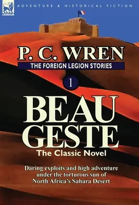 Az idegenlégió történetei 1: Beau Geste: Merész kalandok és nagy kalandok az észak-afrikai Szahara sivatag kínzó napsütése alatt - The Foreign Legion Stories 1: Beau Geste: Daring Exploits and High Adventure Under the Torturous Sun of North Africa's Sahara Desert