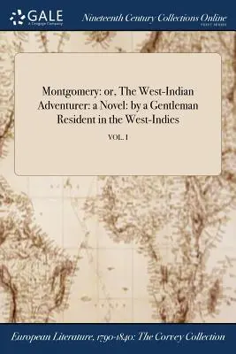 Montgomery: avagy a nyugat-indiai kalandor: regény: egy Nyugat-Indiában lakó úriembertől; VOL. I - Montgomery: or, The West-Indian Adventurer: a Novel: by a Gentleman Resident in the West-Indies; VOL. I