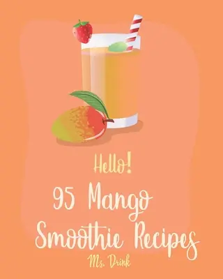 Helló! 95 mangós turmix recept: Minden idők legjobb mangó smoothie szakácskönyve kezdőknek [Trópusi ital recept, fagyasztott gyümölcs smoothie recept, egyszerű zöld s - Hello! 95 Mango Smoothie Recipes: Best Mango Smoothie Cookbook Ever For Beginners [Tropical Drink Recipe, Frozen Fruit Smoothie Recipe, Simple Green S