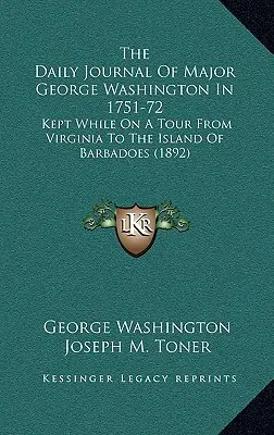 George Washington őrnagy napi naplója 1751-72-ben: Kept While On A Tour From Virginia To The Island Of Barbadoes (1892) - The Daily Journal Of Major George Washington In 1751-72: Kept While On A Tour From Virginia To The Island Of Barbadoes (1892)