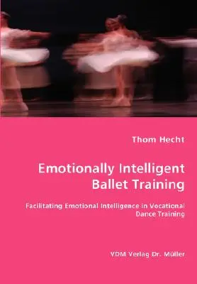 Emocionally Intelligent Ballet Training- Facilitating Emotional Intelligence in Vocational Dance Training (Érzelmileg intelligens balettképzés - Az érzelmi intelligencia elősegítése a hivatásos táncoktatásban) - Emotionally Intelligent Ballet Training- Facilitating Emotional Intelligence in Vocational Dance Training