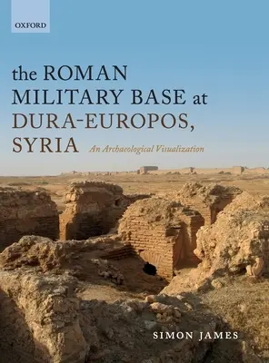 A római katonai bázis Dura-Europoszban, Szíriában: Düruropura: Egy régészeti szemléltetés - The Roman Military Base at Dura-Europos, Syria: An Archaeological Visualization