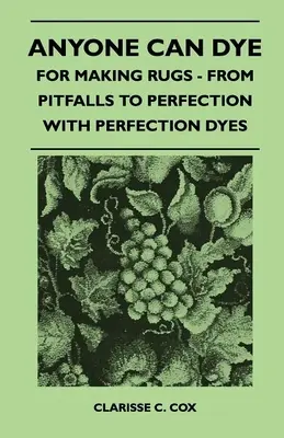 Bárki tud festeni - Szőnyegkészítéshez - A buktatóktól a tökéletességig a Perfection festékekkel - Anyone Can Dye - For Making Rugs - From Pitfalls to Perfection with Perfection Dyes