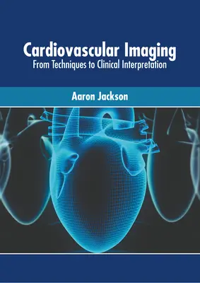 Kardiovaszkuláris képalkotás: A technikáktól a klinikai értelmezésig - Cardiovascular Imaging: From Techniques to Clinical Interpretation